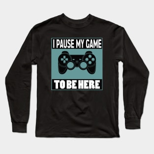 I pause my game to be here Long Sleeve T-Shirt